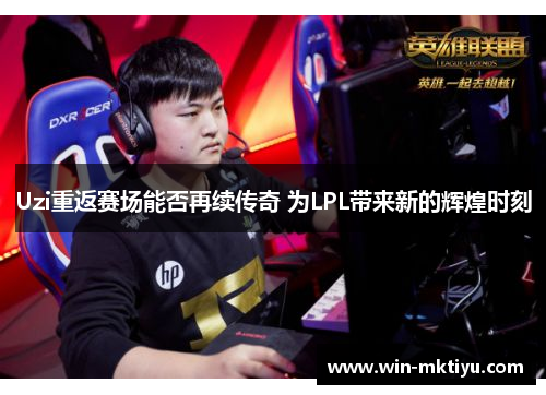 Uzi重返赛场能否再续传奇 为LPL带来新的辉煌时刻