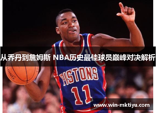 从乔丹到詹姆斯 NBA历史最佳球员巅峰对决解析