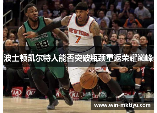 波士顿凯尔特人能否突破瓶颈重返荣耀巅峰