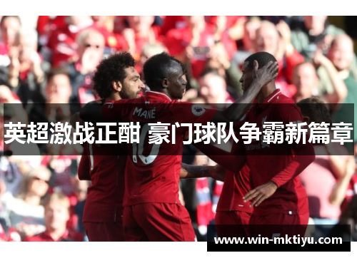 英超激战正酣 豪门球队争霸新篇章