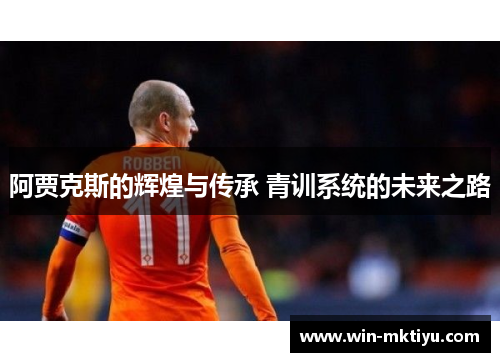 阿贾克斯的辉煌与传承 青训系统的未来之路